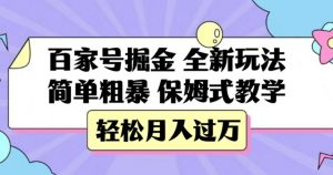 百家号掘金，全新玩法，简单粗暴，保姆式教学，轻松月入过万【揭秘】-稀缺资源库