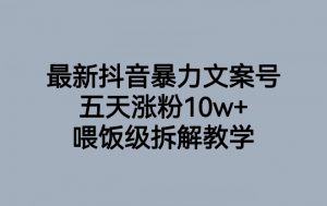 最新抖音暴力文案号，五天涨粉10w+，喂饭级拆解教学-稀缺资源库