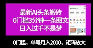 最新AI头条搬砖，0门槛3分钟一条图文，0门槛，单号月入2000，矩阵放大【揭秘】-稀缺资源库