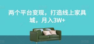 两个平台变现，打造线上家具城，月入3W+【揭秘】-稀缺资源库