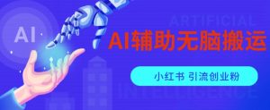 AI辅助无脑搬运小红薯爆款笔记矩阵操作无限引流创业粉【揭秘】-稀缺资源库