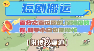 无脑短剧搬运百分之百过原创，保姆级教程【附授权渠道】【揭秘】-稀缺资源库