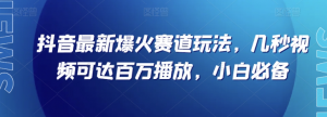 抖音最新爆火赛道玩法，几秒视频可达百万播放，小白必备（附素材）【揭秘】-稀缺资源库