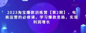 2023淘宝爆款训练营【第2期】，电商运营的必修课，学习爆款思路，实现利润增长-稀缺资源库