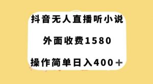 抖音无人直播听小说，外面收费1580，操作简单日入400+【揭秘】-稀缺资源库