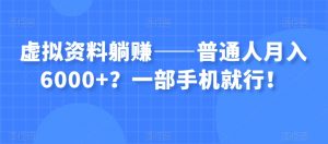 虚拟资料躺赚——普通人月入6000+？一部手机就行！-稀缺资源库