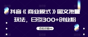 抖音《商业模式》图文批量玩法，日引300+创业粉【揭秘】-稀缺资源库