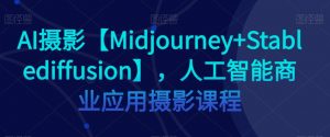 AI摄影【Midjourney+Stablediffusion】,人工智能商业应用摄影课程-稀缺资源库