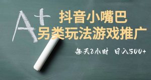 市面收费2980元抖音小嘴巴游戏推广的另类玩法，低投入，收益高，操作简单，人人可做【揭秘】-稀缺资源库