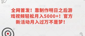全网首发!靠制作明日之后游戏视频轻松月入5000+!官方新活动月入过万不是梦!【揭秘】-稀缺资源库