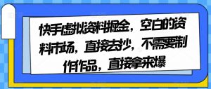 快手虚拟资料掘金，空白的资料市场，直接去抄，不需要制作作品，直接拿来爆-稀缺资源库