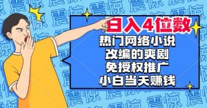 热门网络小说改编的爽剧,免授权推广,新人当天就能赚钱,日入4位数【揭秘】-稀缺资源库