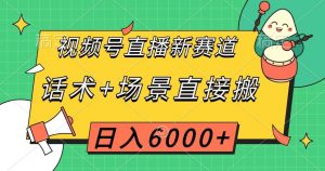 视频号直播新赛道，话术+场景直接搬，日入6000+【揭秘】-稀缺资源库