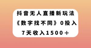 抖音无人直播新玩法，数字找不同，7天收入1500+【揭秘】-稀缺资源库