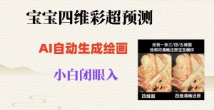 宝宝四维彩超AI预测项目，无门槛生成闭眼入日500+【揭秘】-稀缺资源库