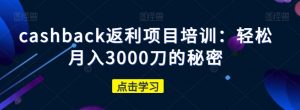 cashback返利项目培训：轻松月入3000刀的秘密-稀缺资源库