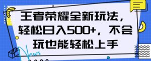 王者荣耀全新玩法，轻松日入500+，小白也能轻松上手【揭秘】-稀缺资源库