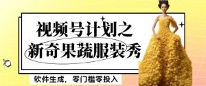 最新项目视频号计划之新奇果蔬服装秀，软件生成，零门槛零投入也可月入5000+【揭秘】-稀缺资源库