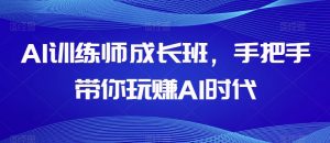 AI训练师成长班，手把手带你玩赚AI时代-稀缺资源库
