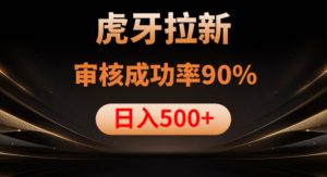 虎牙拉新项目,审核通过率90%,日入1000+-稀缺资源库