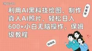 利用AI黑科技绘图，制作真人AI照片，轻松日入600+小白无脑操作，保姆级教程【揭秘】-稀缺资源库