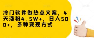 冷门软件做热点文案，4天涨粉4.5W+，日入500+，多种变现方式【揭秘】-稀缺资源库