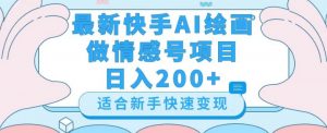 最新快手ai绘画做情感号日入200+玩法【详细教程】【揭秘】-稀缺资源库