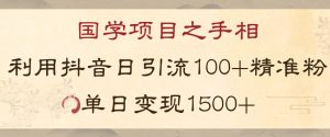 国学项目新玩法利用抖音引流精准国学粉日引100单人单日变现1500【揭秘】-稀缺资源库