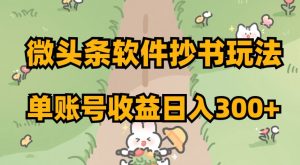 微头条软件抄书玩法，单账号收益日入300+【揭秘】-稀缺资源库
