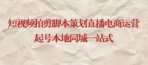 短视频拍剪脚本策划直播电商运营起号本地同城一站式-稀缺资源库