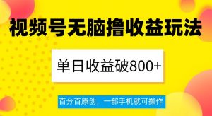 视频号无脑撸收益玩法，单日收益破800+，百分百原创，一部手机就可操作【揭秘】-稀缺资源库
