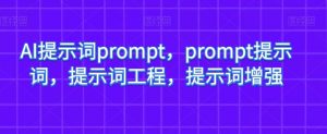 AI提示词prompt，prompt提示词，提示词工程，提示词增强-稀缺资源库