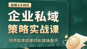 私域2.0时代:企业私域策略实战课,培养能拿结果的私域操盘手-稀缺资源库