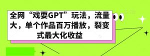 全网“戏耍GPT”玩法，流量大，单个作品百万播放，裂变式最大化收益【揭秘】-稀缺资源库