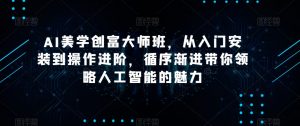 AI美学创富大师班,从入门安装到操作进阶,循序渐进带你领略人工智能的魅力-稀缺资源库