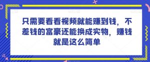 谁做过这么简单的项目？只需要看看视频就能赚到钱，不差钱的富豪还能换成实物，赚钱就是这么简单！【揭秘】-稀缺资源库