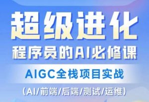 程序员的AI必修课,AIGC全栈项目实战(AI/前端/后端/测试/运维)-稀缺资源库