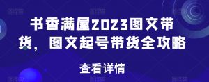书香满屋2023图文带货,图文起号带货全攻略-稀缺资源库