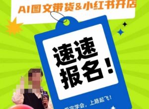 AI图文带货&小红书开店,入门到精通,看完学会,上路起飞!-稀缺资源库