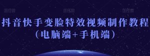 抖音快手变脸特效视频制作教程(电脑端+手机端)-稀缺资源库