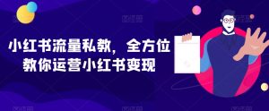 小红书流量私教,全方位教你运营小红书变现-稀缺资源库