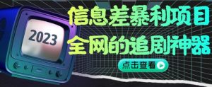 信息差暴利项目，全网的追剧神器,无任何门槛，小白也能月入2W+【揭秘】-稀缺资源库