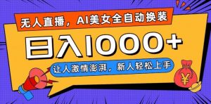 无人直播，AI美女全自动换装跳舞，让人激情澎湃，新人轻松上手，日入1000+【揭秘】-稀缺资源库