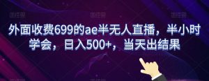 外面收费699的ae半无人直播，半小时学会，日入500+，当天出结果【揭秘】-稀缺资源库