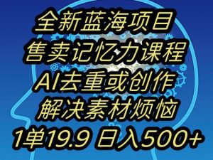 蓝海项目记忆力提升,AI去重,一单19.9日入500+【揭秘】-稀缺资源库