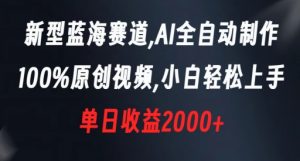 新型蓝海赛道，AI全自动制作，100%原创视频，小白轻松上手，单日收益2000+【揭秘】-稀缺资源库