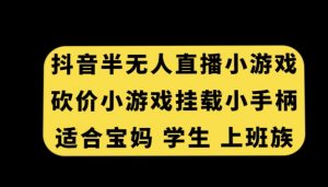 抖音半无人直播砍价小游戏，挂载游戏小手柄，适合宝妈学生上班族【揭秘】-稀缺资源库