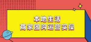 本地生活商家团购运营实操,看完课程即可实操团购运营-稀缺资源库