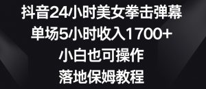 抖音24小时美女拳击弹幕,单场5小时收入1700+,小白也可操作,落地保姆教程【揭秘】-稀缺资源库