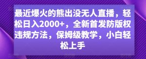 最近爆火的熊出没无人直播,轻松日入2000+,全新首发防版权违规方法【揭秘】-稀缺资源库